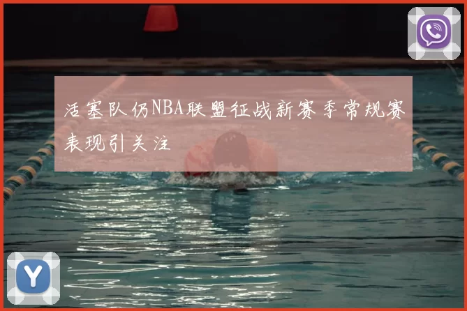 活塞队仍NBA联盟征战新赛季常规赛表现引关注