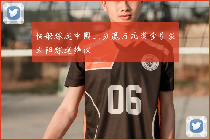快船球迷中圈三分赢万元奖金引发太阳球迷热议