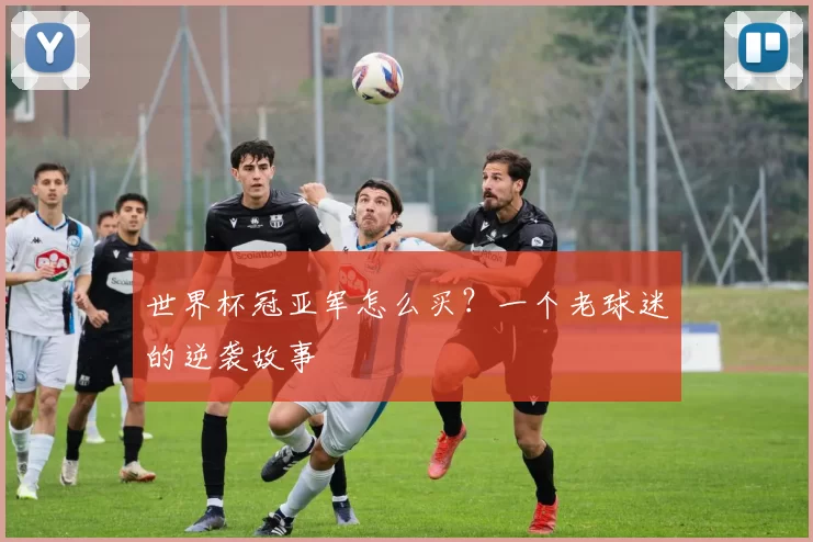 世界杯冠亚军怎么买?一个老球迷的逆袭故事