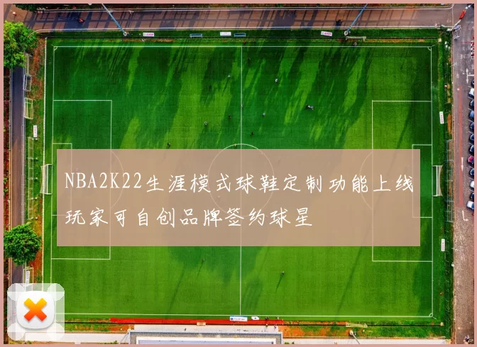 NBA2K22生涯模式球鞋定制功能上线玩家可自创品牌签约球星