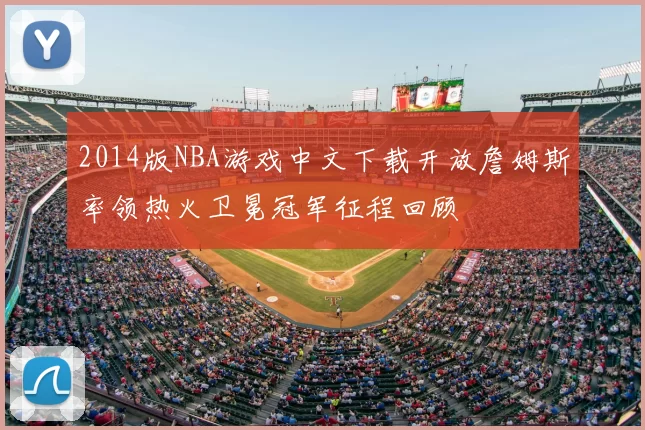 2014版NBA游戏中文下载开放詹姆斯率领热火卫冕冠军征程回顾