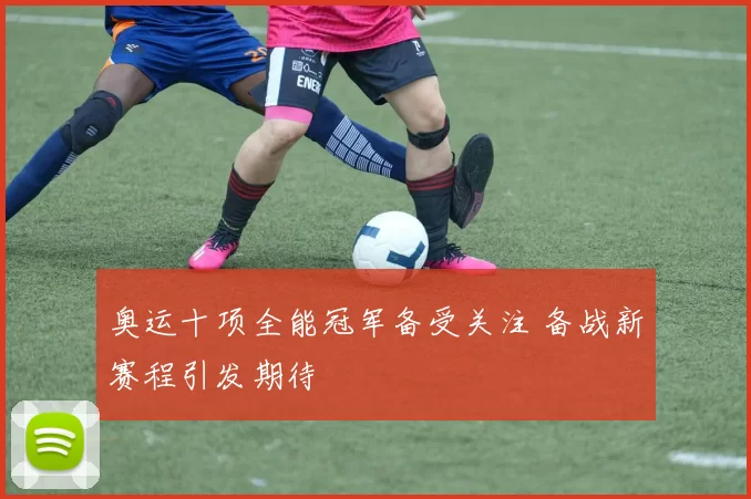 奥运十项全能冠军备受关注 备战新赛程引发期待