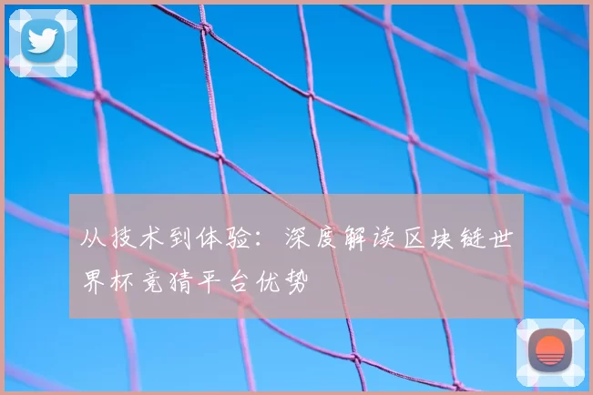 从技术到体验:深度解读区块链世界杯竞猜平台优势