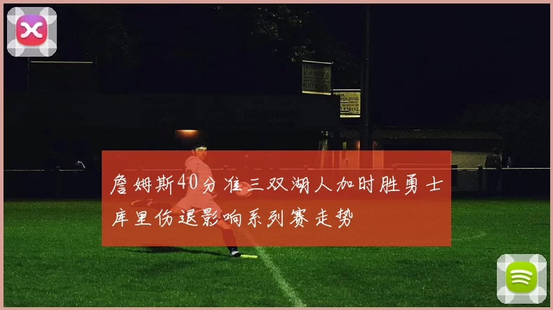 詹姆斯40分准三双湖人加时胜勇士库里伤退影响系列赛走势