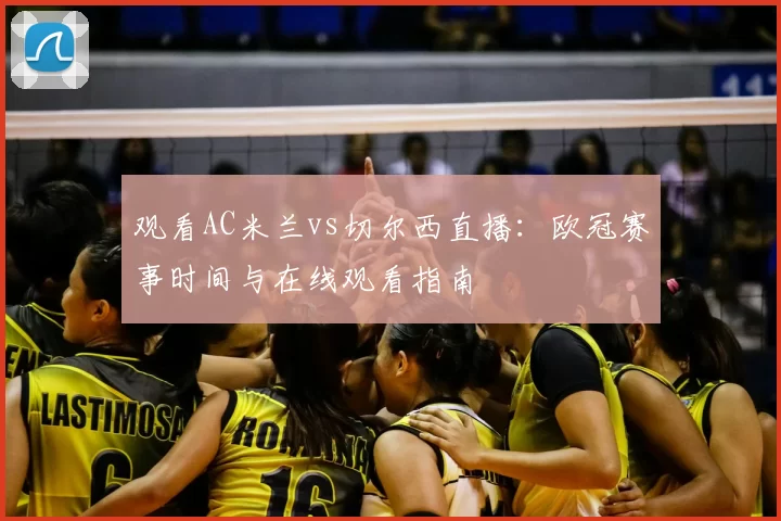 观看AC米兰vs切尔西直播:欧冠赛事时间与在线观看指南
