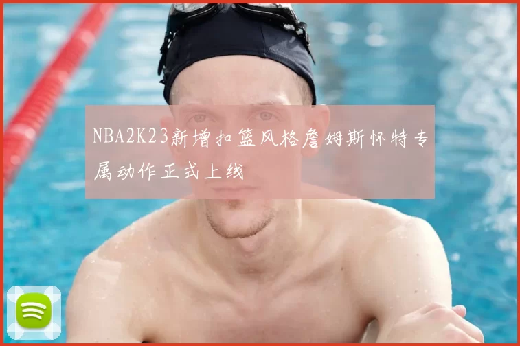 NBA2K23新增扣篮风格詹姆斯怀特专属动作正式上线