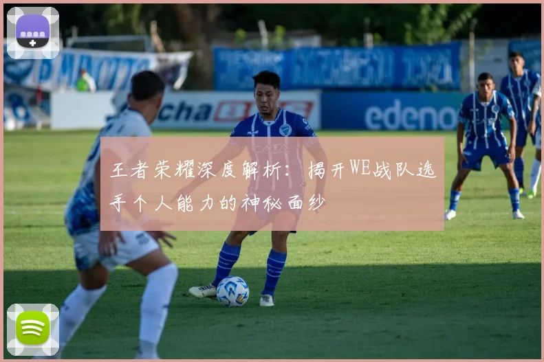 王者荣耀深度解析：揭开WE战队选手个人能力的神秘面纱