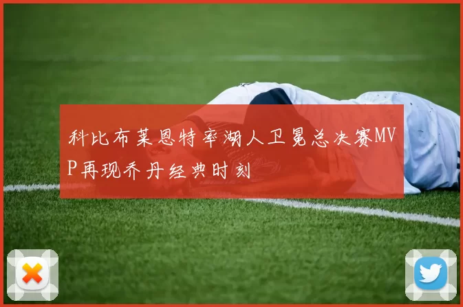 科比布莱恩特率湖人卫冕总决赛MVP再现乔丹经典时刻