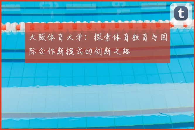 大阪体育大学：探索体育教育与国际合作新模式的创新之路