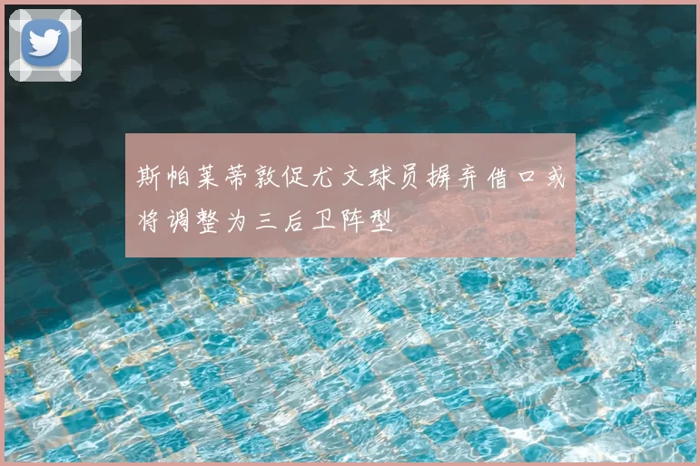斯帕莱蒂敦促尤文球员摒弃借口或将调整为三后卫阵型