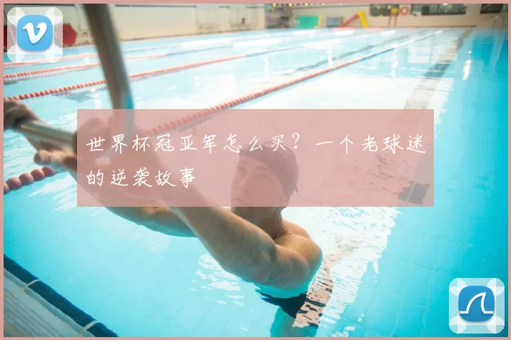 世界杯冠亚军怎么买?一个老球迷的逆袭故事