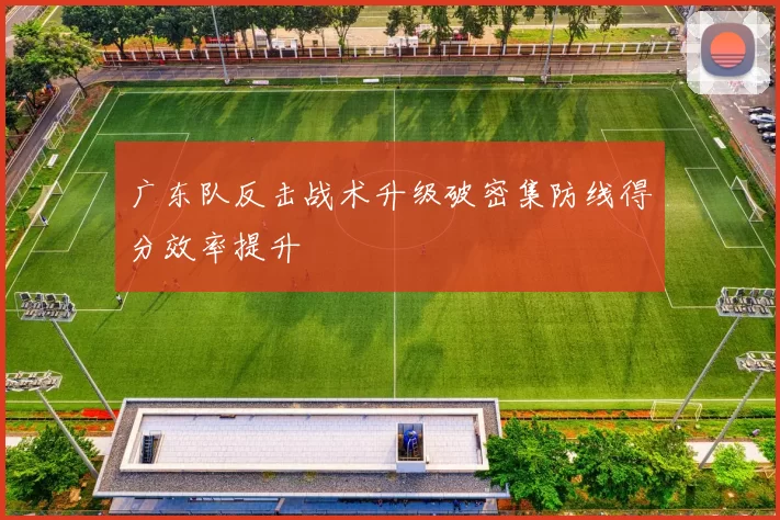 广东队反击战术升级破密集防线得分效率提升