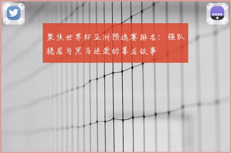 聚焦世界杯亚洲预选赛排名:强队稳居与黑马逆袭的幕后故事