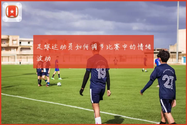 足球运动员如何调节比赛中的情绪波动