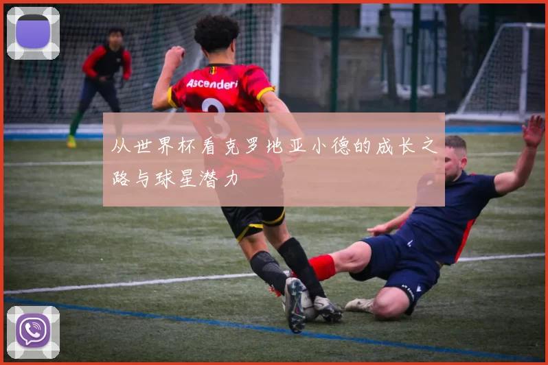 从世界杯看克罗地亚小德的成长之路与球星潜力