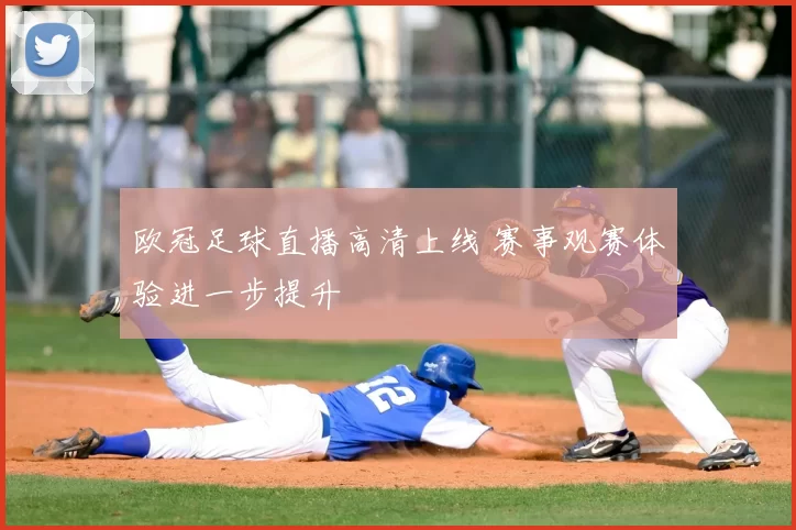 欧冠足球直播高清上线 赛事观赛体验进一步提升