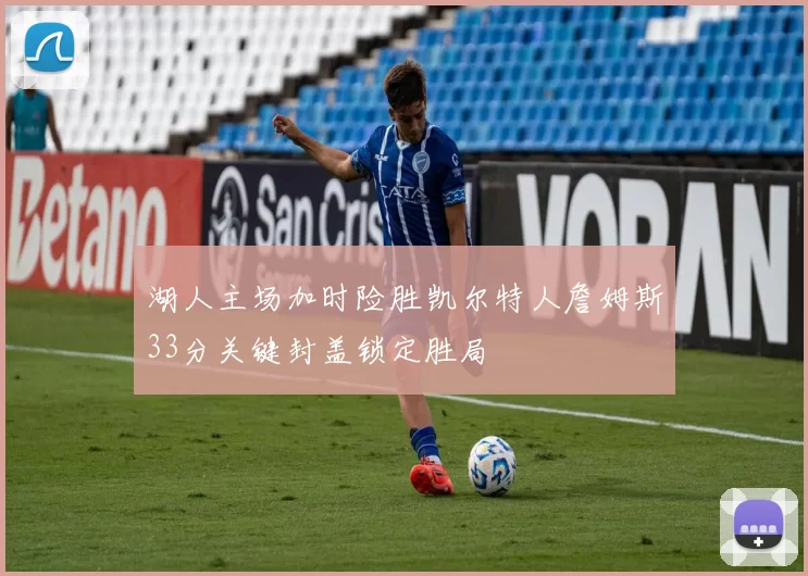 湖人主场加时险胜凯尔特人詹姆斯33分关键封盖锁定胜局