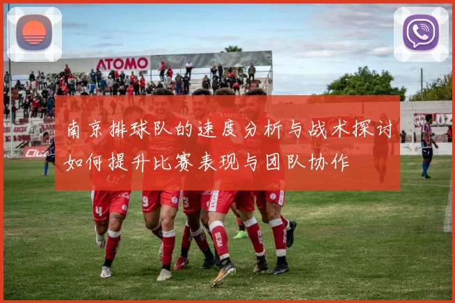 南京排球队的速度分析与战术探讨如何提升比赛表现与团队协作