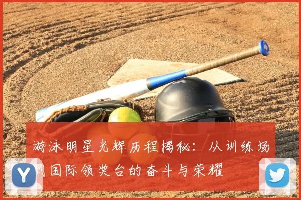 游泳明星光辉历程揭秘：从训练场到国际领奖台的奋斗与荣耀